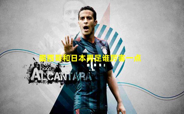 墨西哥和日本男足谁厉害一点