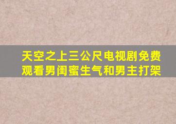 天空之上三公尺电视剧免费观看男闺蜜生气和男主打架