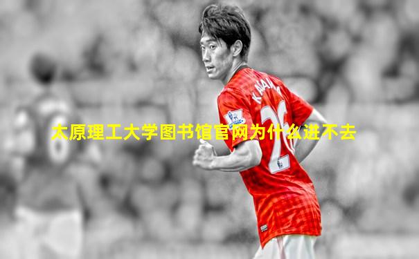 太原理工大学图书馆官网为什么进不去