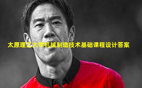 太原理工大学机械制造技术基础课程设计答案