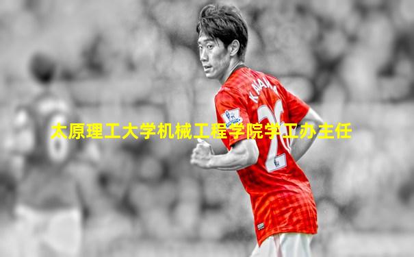 太原理工大学机械工程学院学工办主任
