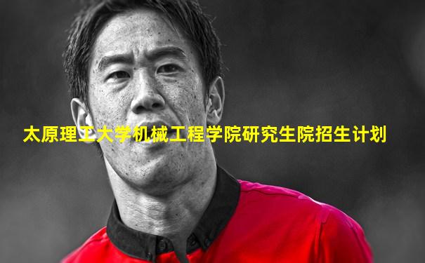 太原理工大学机械工程学院研究生院招生计划