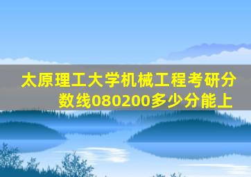 太原理工大学机械工程考研分数线080200多少分能上