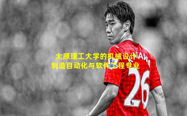 太原理工大学的机械设计制造自动化与软件工程专业
