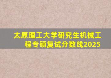 太原理工大学研究生机械工程专硕复试分数线2025