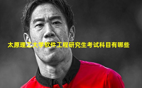 太原理工大学软件工程研究生考试科目有哪些
