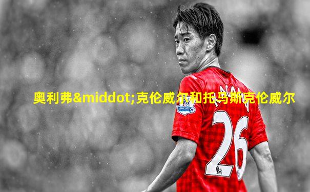 奥利弗·克伦威尔和托马斯克伦威尔
