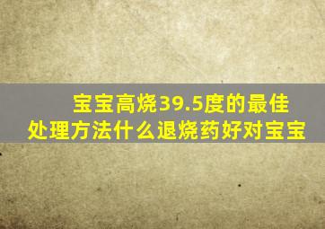 宝宝高烧39.5度的最佳处理方法什么退烧药好对宝宝