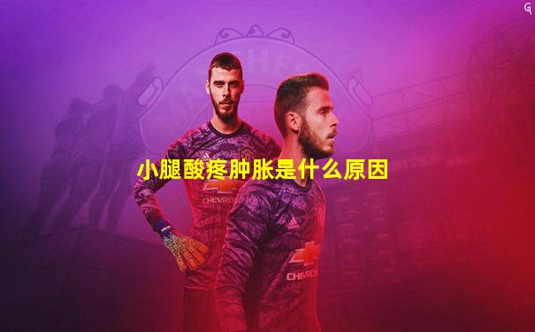 小腿酸疼肿胀是什么原因
