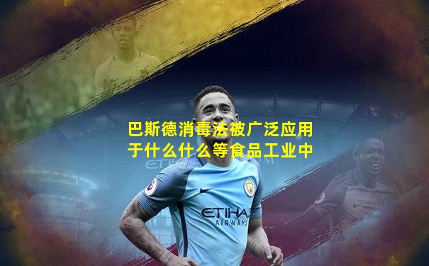 巴斯德消毒法被广泛应用于什么什么等食品工业中