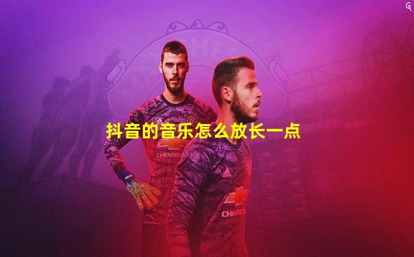 抖音的音乐怎么放长一点