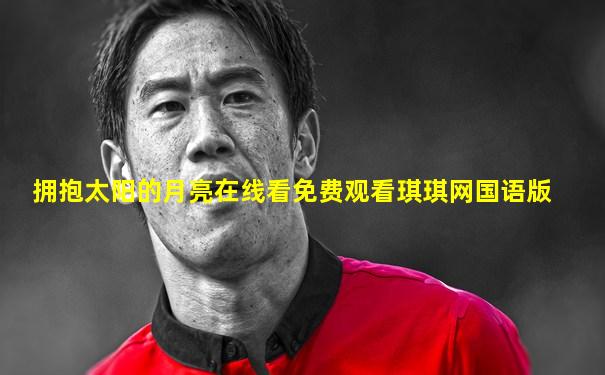 拥抱太阳的月亮在线看免费观看琪琪网国语版