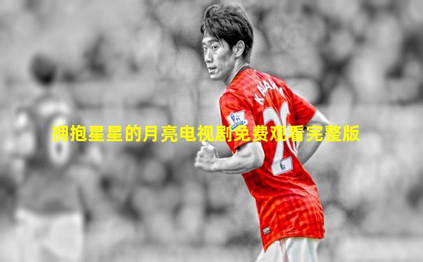拥抱星星的月亮电视剧免费观看完整版