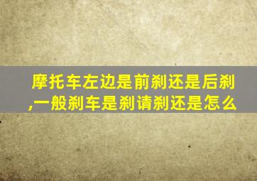 摩托车左边是前刹还是后刹,一般刹车是刹请刹还是怎么