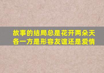 故事的结局总是花开两朵天各一方是形容友谊还是爱情