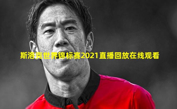 斯洛克世界锦标赛2021直播回放在线观看