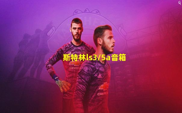 斯特林ls3/5a音箱