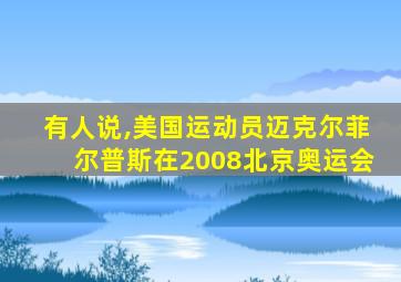 有人说,美国运动员迈克尔菲尔普斯在2008北京奥运会