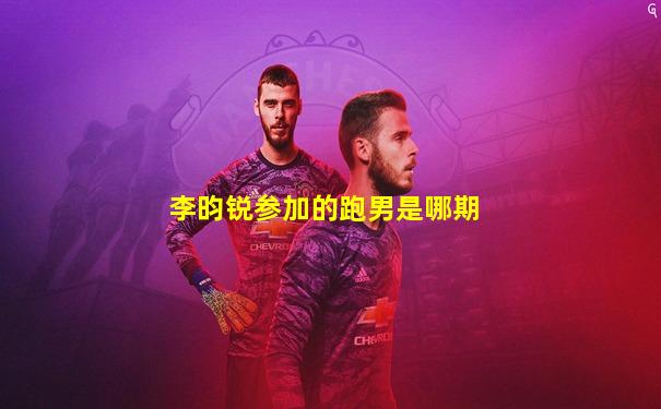 李昀锐参加的跑男是哪期