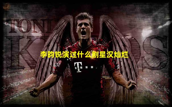 李昀锐演过什么剧星汉灿烂