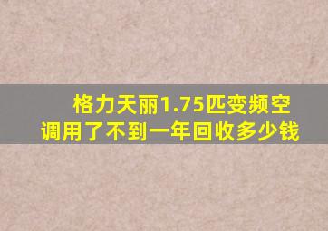 格力天丽1.75匹变频空调用了不到一年回收多少钱