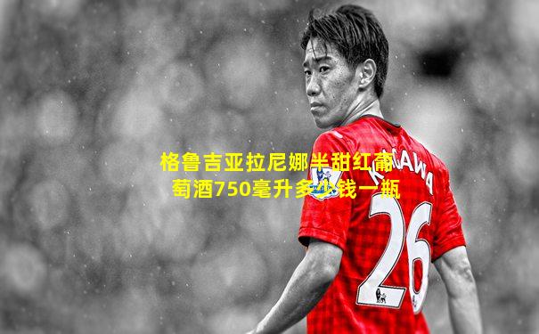 格鲁吉亚拉尼娜半甜红葡萄酒750毫升多少钱一瓶