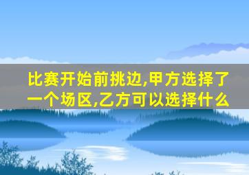比赛开始前挑边,甲方选择了一个场区,乙方可以选择什么
