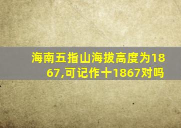 海南五指山海拔高度为1867,可记作十1867对吗
