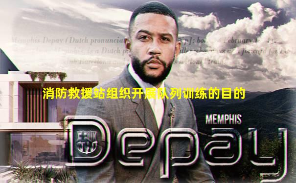消防救援站组织开展队列训练的目的