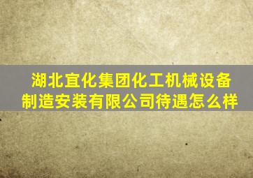 湖北宜化集团化工机械设备制造安装有限公司待遇怎么样