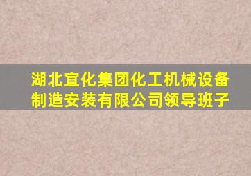 湖北宜化集团化工机械设备制造安装有限公司领导班子