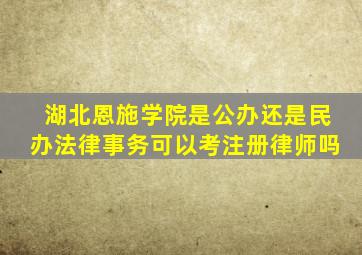 湖北恩施学院是公办还是民办法律事务可以考注册律师吗