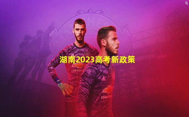 湖南2023高考新政策