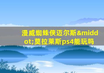 漫威蜘蛛侠迈尔斯·莫拉莱斯ps4能玩吗