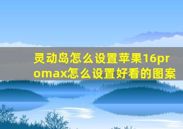 灵动岛怎么设置苹果16promax怎么设置好看的图案