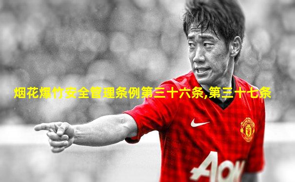 烟花爆竹安全管理条例第三十六条,第三十七条