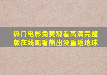热门电影免费观看高清完整版在线观看熊出没重返地球