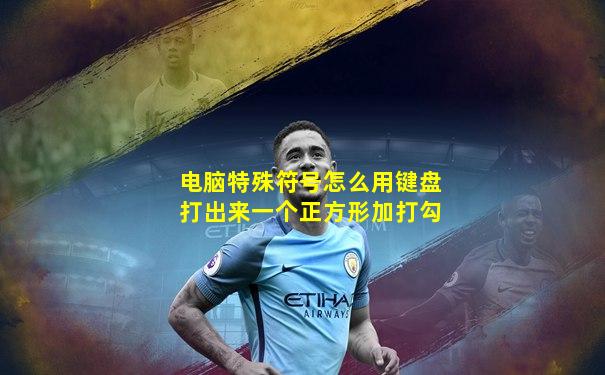 电脑特殊符号怎么用键盘打出来一个正方形加打勾