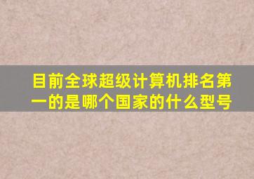 目前全球超级计算机排名第一的是哪个国家的什么型号