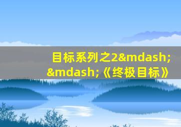 目标系列之2——《终极目标》