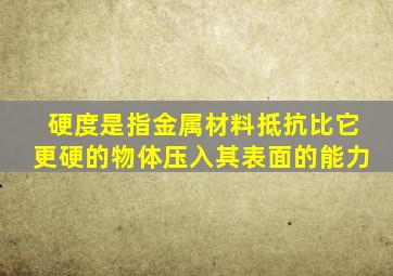 硬度是指金属材料抵抗比它更硬的物体压入其表面的能力