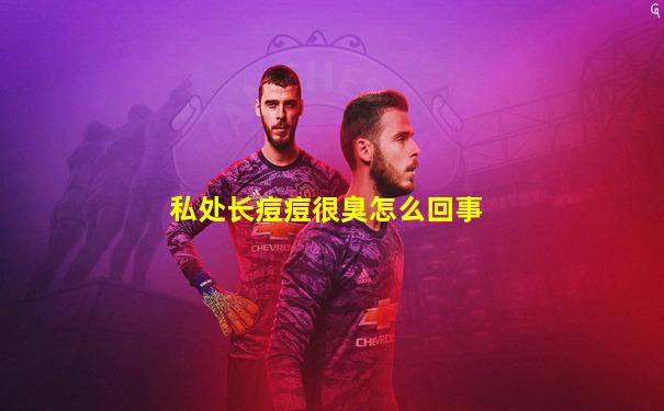 私处长痘痘很臭怎么回事