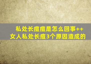私处长痘痘是怎么回事++女人私处长痘3个原因造成的