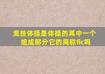 竞技体操是体操的其中一个组成部分它的简称fic吗