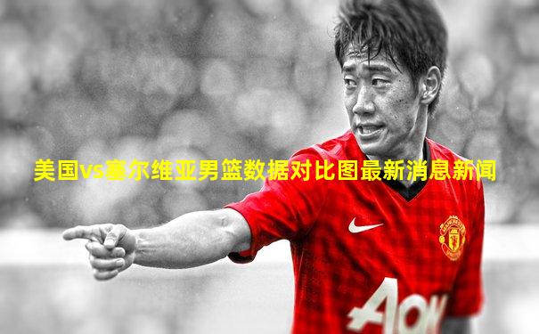 美国vs塞尔维亚男篮数据对比图最新消息新闻