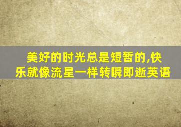 美好的时光总是短暂的,快乐就像流星一样转瞬即逝英语