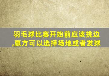 羽毛球比赛开始前应该挑边,赢方可以选择场地或者发球