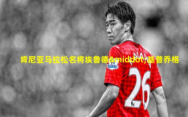 肯尼亚马拉松名将埃鲁德·基普乔格