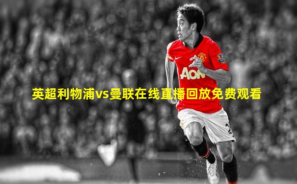 英超利物浦vs曼联在线直播回放免费观看