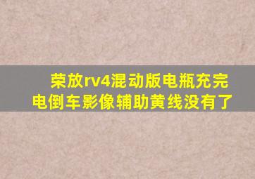 荣放rv4混动版电瓶充完电倒车影像辅助黄线没有了